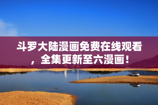 斗罗大陆漫画免费在线观看，全集更新至六漫画！