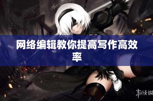 网络编辑教你提高写作高效率