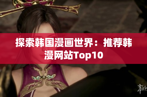 探索韩国漫画世界：推荐韩漫网站Top10