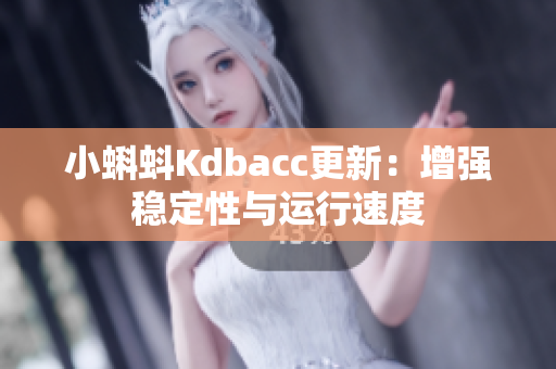 小蝌蚪Kdbacc更新：增强稳定性与运行速度