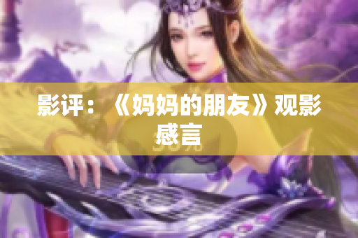 影评：《妈妈的朋友》观影感言