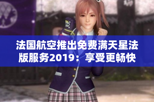 法国航空推出免费满天星法版服务2019：享受更畅快的飞行体验