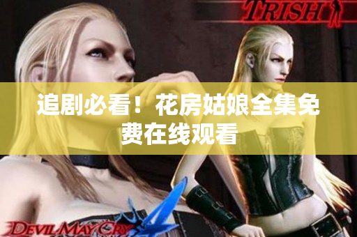 追剧必看！花房姑娘全集免费在线观看