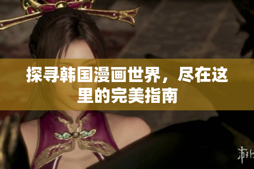 探寻韩国漫画世界，尽在这里的完美指南