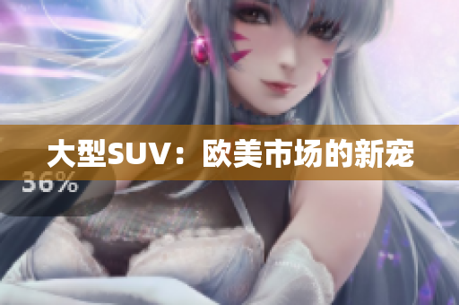 大型SUV：欧美市场的新宠