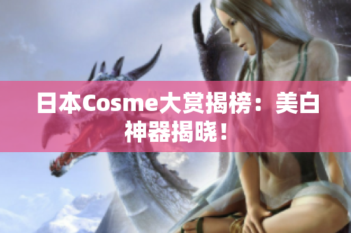 日本Cosme大赏揭榜：美白神器揭晓！