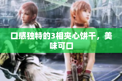 口感独特的3相夹心饼干，美味可口