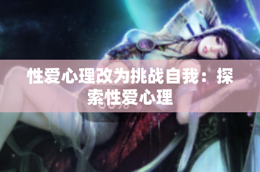 性爱心理改为挑战自我：探索性爱心理
