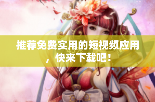 推荐免费实用的短视频应用，快来下载吧！
