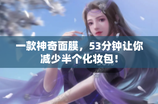 一款神奇面膜，53分钟让你减少半个化妆包！
