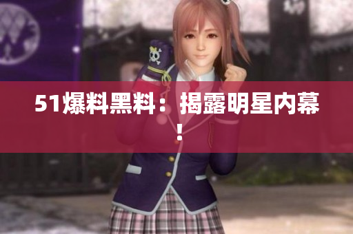 51爆料黑料：揭露明星内幕！