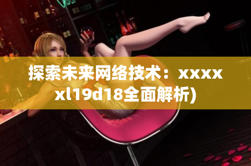探索未来网络技术：xxxxxl19d18全面解析)