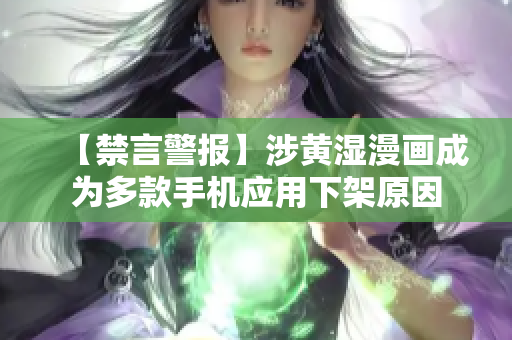 【禁言警报】涉黄湿漫画成为多款手机应用下架原因