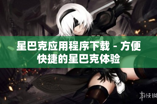星巴克应用程序下载 - 方便快捷的星巴克体验