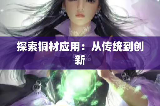 探索铜材应用：从传统到创新