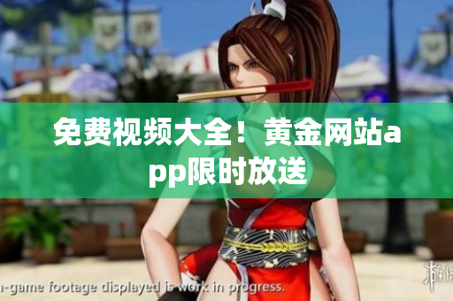 免费视频大全！黄金网站app限时放送