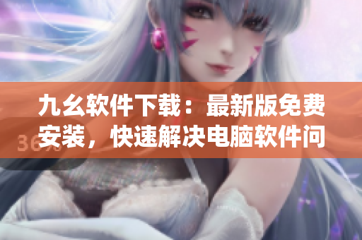 九幺软件下载：最新版免费安装，快速解决电脑软件问题)
