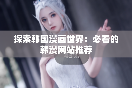 探索韩国漫画世界：必看的韩漫网站推荐