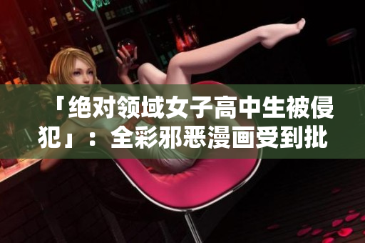 「绝对领域女子高中生被侵犯」：全彩邪恶漫画受到批评