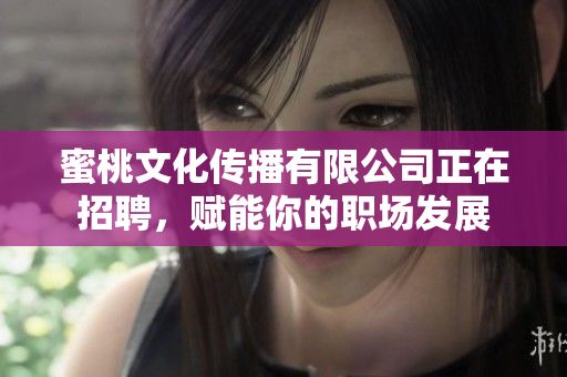 蜜桃文化传播有限公司正在招聘，赋能你的职场发展