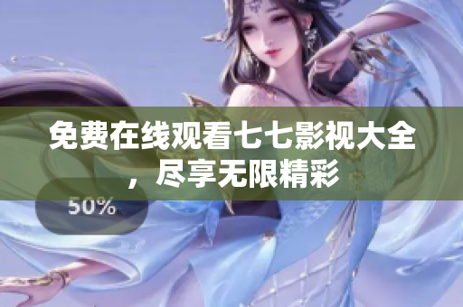 免费在线观看七七影视大全，尽享无限精彩