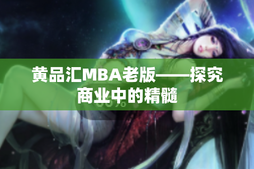 黄品汇MBA老版——探究商业中的精髓