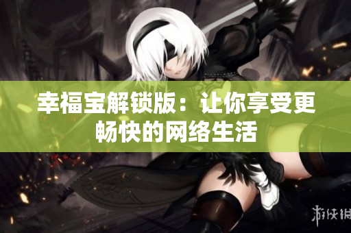 幸福宝解锁版：让你享受更畅快的网络生活