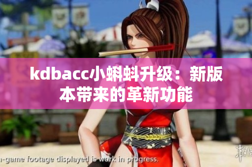 kdbacc小蝌蚪升级：新版本带来的革新功能