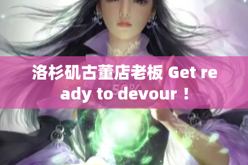 洛杉矶古董店老板 Get ready to devour ！