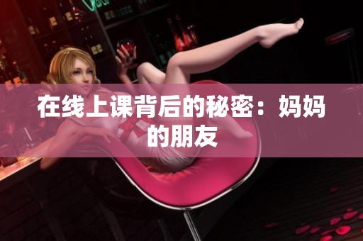 在线上课背后的秘密：妈妈的朋友