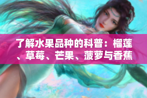 了解水果品种的科普：榴莲、草莓、芒果、菠萝与香蕉