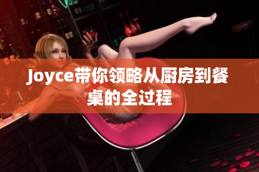 Joyce带你领略从厨房到餐桌的全过程