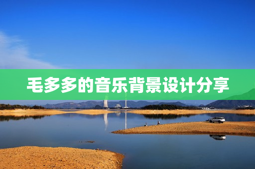 毛多多的音乐背景设计分享