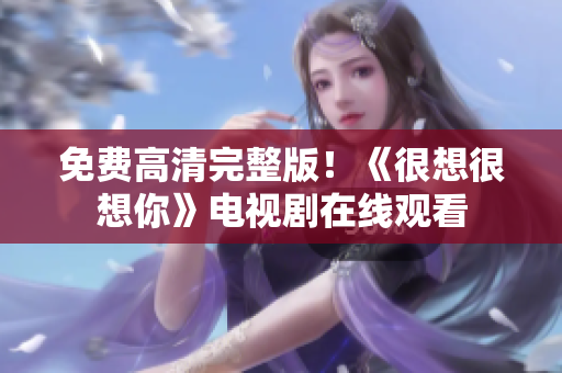 免费高清完整版！《很想很想你》电视剧在线观看