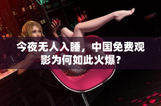 今夜无人入睡，中国免费观影为何如此火爆？