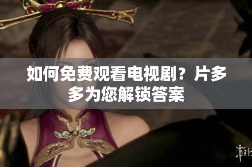 如何免费观看电视剧？片多多为您解锁答案