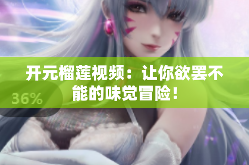 开元榴莲视频：让你欲罢不能的味觉冒险！