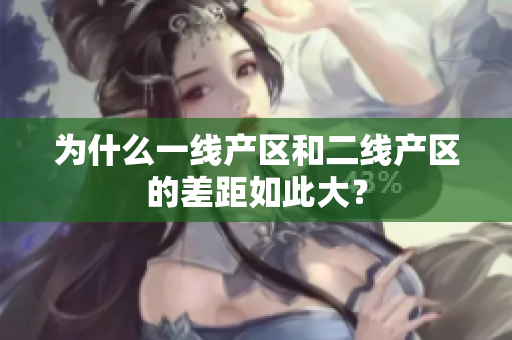 为什么一线产区和二线产区的差距如此大？