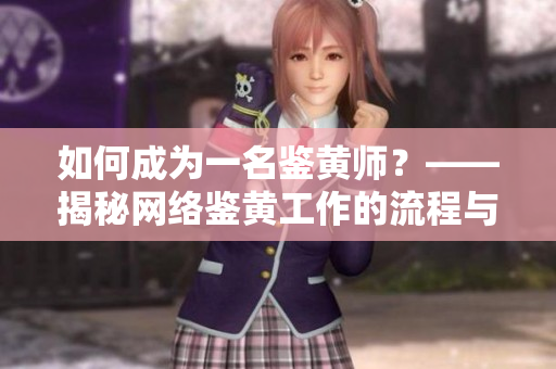 如何成为一名鉴黄师？——揭秘网络鉴黄工作的流程与难点
