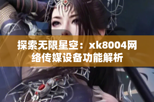 探索无限星空：xk8004网络传媒设备功能解析