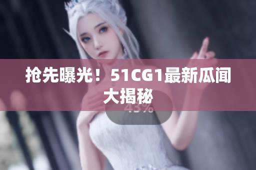 抢先曝光！51CG1最新瓜闻大揭秘