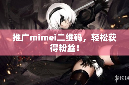 推广mimei二维码，轻松获得粉丝！