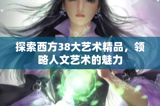 探索西方38大艺术精品，领略人文艺术的魅力