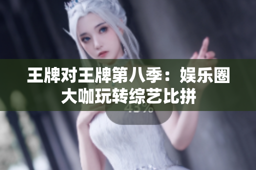王牌对王牌第八季：娱乐圈大咖玩转综艺比拼