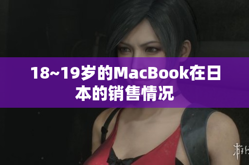 18~19岁的MacBook在日本的销售情况