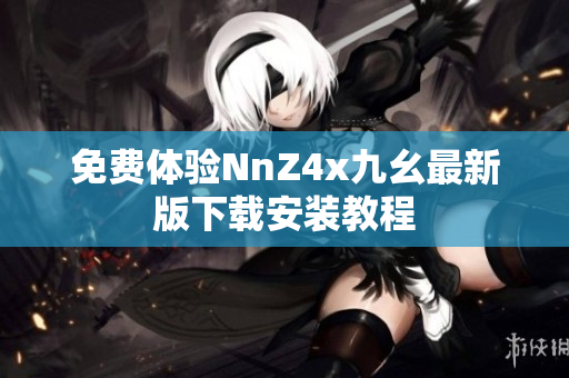 免费体验NnZ4x九幺最新版下载安装教程