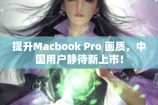 提升Macbook Pro 画质，中国用户静待新上市！