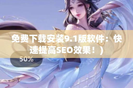 免费下载安装9.1版软件：快速提高SEO效果！)