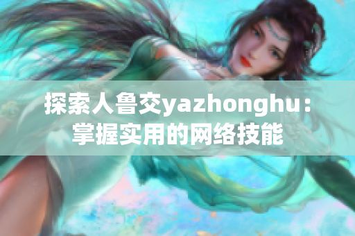 探索人鲁交yazhonghu：掌握实用的网络技能