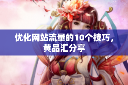 优化网站流量的10个技巧，黄品汇分享